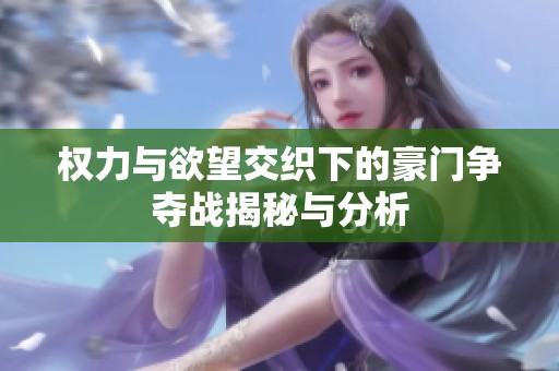 权力与欲望交织下的豪门争夺战揭秘与分析