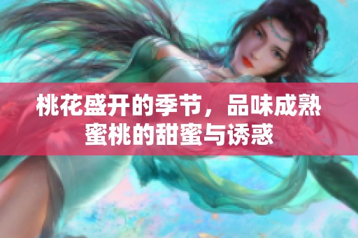 桃花盛开的季节，品味成熟蜜桃的甜蜜与诱惑