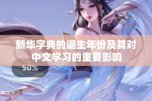 新华字典的诞生年份及其对中文学习的重要影响