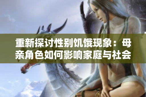 重新探讨性别饥饿现象：母亲角色如何影响家庭与社会结构