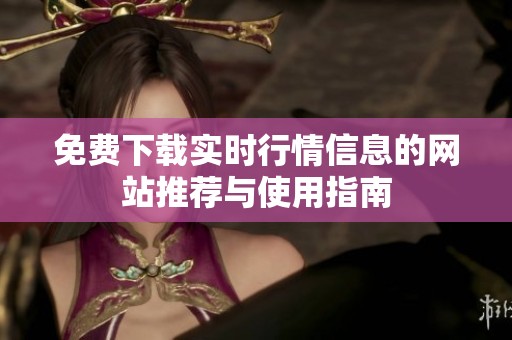 免费下载实时行情信息的网站推荐与使用指南