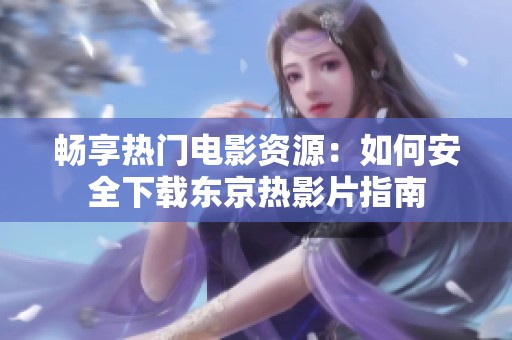 畅享热门电影资源：如何安全下载东京热影片指南