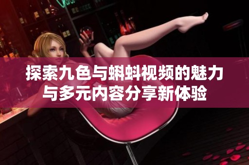 探索九色与蝌蚪视频的魅力与多元内容分享新体验
