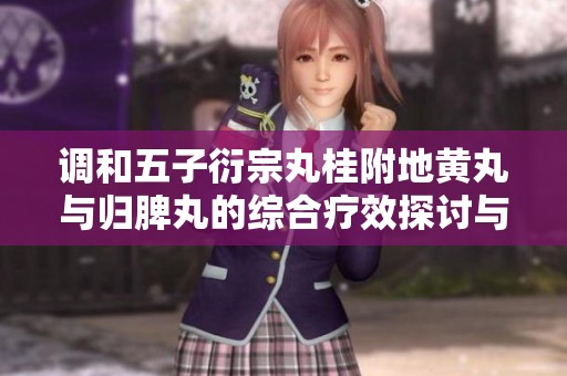 调和五子衍宗丸桂附地黄丸与归脾丸的综合疗效探讨与应用
