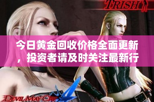 今日黄金回收价格全面更新，投资者请及时关注最新行情动态