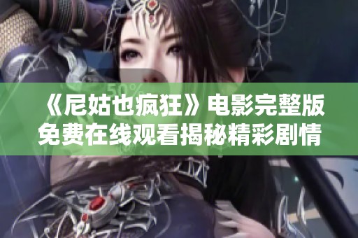 《尼姑也疯狂》电影完整版免费在线观看揭秘精彩剧情与角色发展