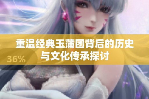 重温经典玉蒲团背后的历史与文化传承探讨
