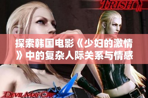 探索韩国电影《少妇的激情》中的复杂人际关系与情感纠葛