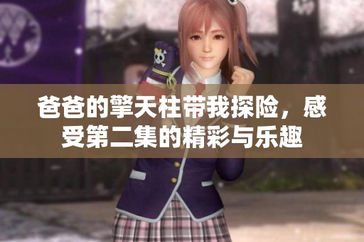 爸爸的擎天柱带我探险，感受第二集的精彩与乐趣