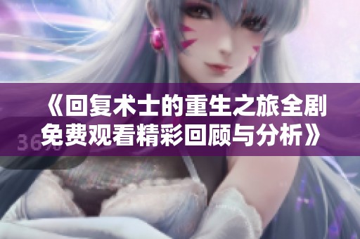 《回复术士的重生之旅全剧免费观看精彩回顾与分析》