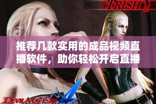 推荐几款实用的成品视频直播软件，助你轻松开启直播之旅