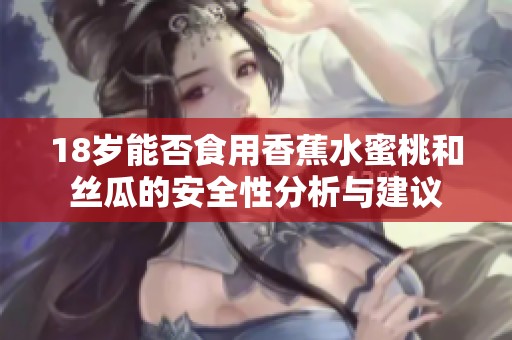18岁能否食用香蕉水蜜桃和丝瓜的安全性分析与建议