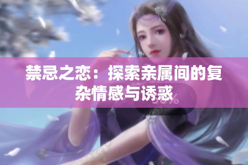 禁忌之恋：探索亲属间的复杂情感与诱惑
