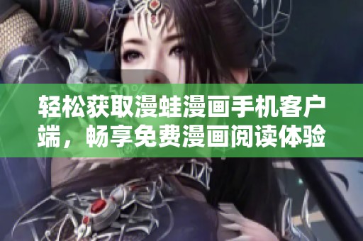 轻松获取漫蛙漫画手机客户端，畅享免费漫画阅读体验