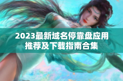 2023最新域名停靠盘应用推荐及下载指南合集