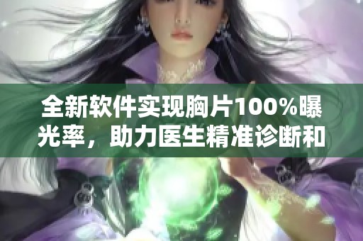 全新软件实现胸片100%曝光率，助力医生精准诊断和治疗