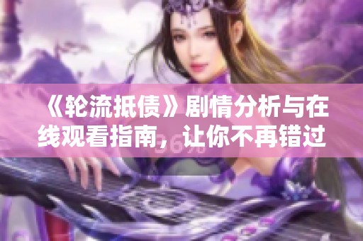 《轮流抵债》剧情分析与在线观看指南，让你不再错过精彩片段