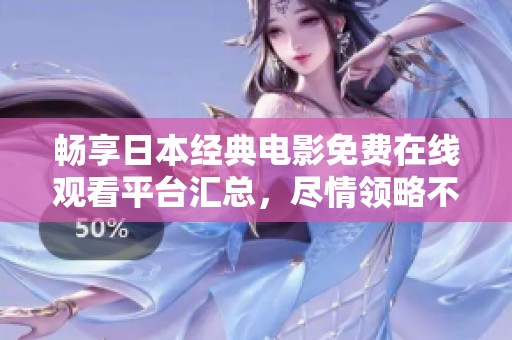 畅享日本经典电影免费在线观看平台汇总，尽情领略不容错过的影视佳作