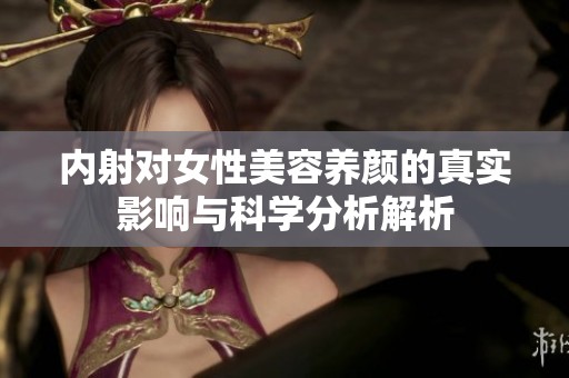 内射对女性美容养颜的真实影响与科学分析解析