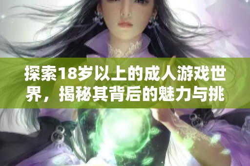 探索18岁以上的成人游戏世界，揭秘其背后的魅力与挑战
