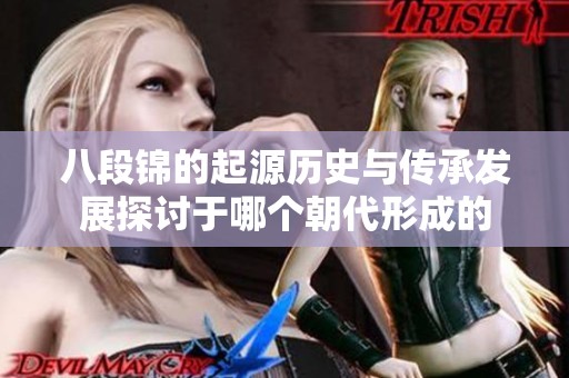 八段锦的起源历史与传承发展探讨于哪个朝代形成的