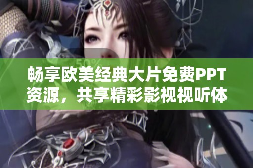 畅享欧美经典大片免费PPT资源，共享精彩影视视听体验