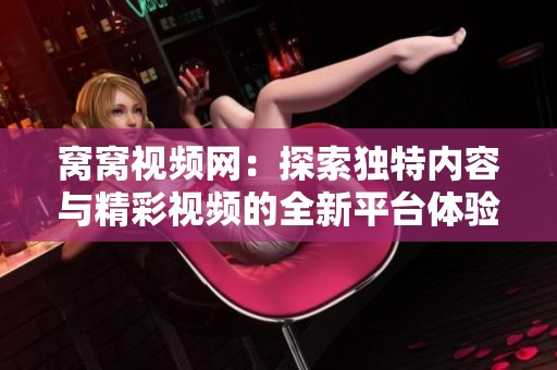 窝窝视频网：探索独特内容与精彩视频的全新平台体验