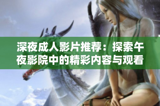 深夜成人影片推荐：探索午夜影院中的精彩内容与观看体验