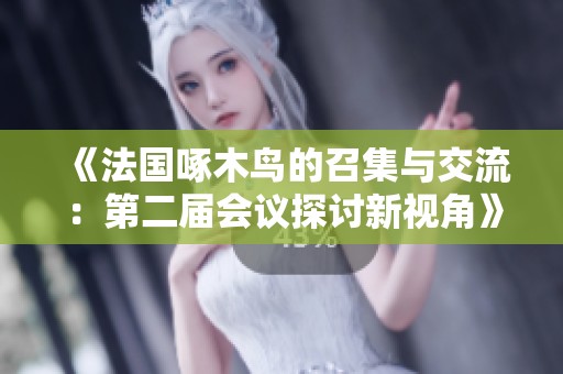 《法国啄木鸟的召集与交流：第二届会议探讨新视角》
