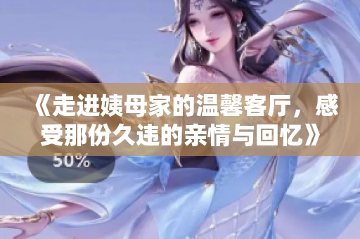 《走进姨母家的温馨客厅，感受那份久违的亲情与回忆》