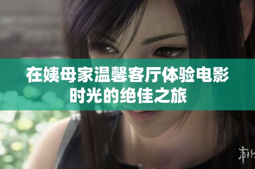 在姨母家温馨客厅体验电影时光的绝佳之旅