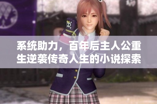 系统助力，百年后主人公重生逆袭传奇人生的小说探索