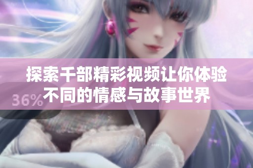 探索千部精彩视频让你体验不同的情感与故事世界