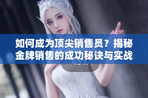 如何成为顶尖销售员？揭秘金牌销售的成功秘诀与实战技巧