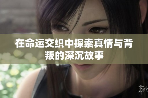 在命运交织中探索真情与背叛的深沉故事