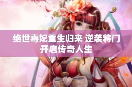 绝世毒妃重生归来 逆袭将门开启传奇人生