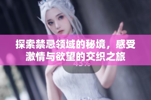 探索禁忌领域的秘境，感受激情与欲望的交织之旅
