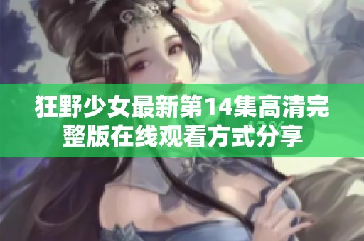 狂野少女最新第14集高清完整版在线观看方式分享