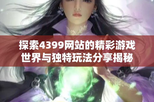 探索4399网站的精彩游戏世界与独特玩法分享揭秘