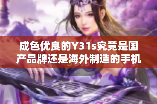 成色优良的Y31s究竟是国产品牌还是海外制造的手机呢